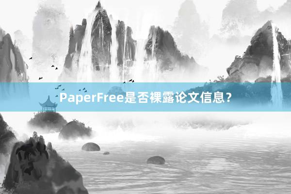 PaperFree是否裸露论文信息?